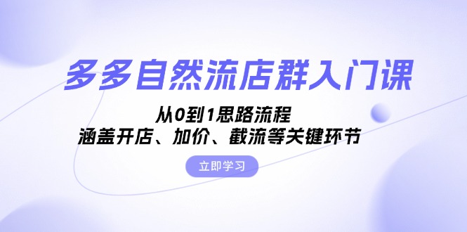 多多自然流店群入门课，从0到1思路流程，涵盖开店、加价、截流等关键环节|云雀资源分享