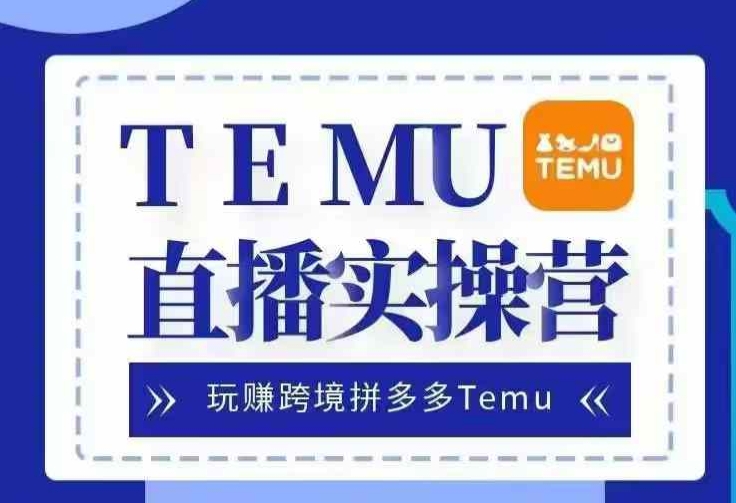 Temu直播实战营，玩赚跨境拼多多Temu，国内电商卷就出海赚美金|云雀资源分享