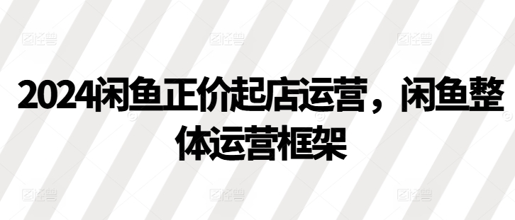 2024闲鱼平台原价出单经营，闲鱼平台总体运营框架|云雀资源分享