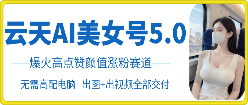 云水间AI漂亮美女号5.0，爆红高些赞长相增粉跑道|云雀资源分享