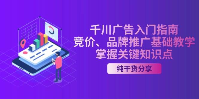 千川广告入门指南｜竞价、品牌推广基础教学，掌握关键知识点|云雀资源分享