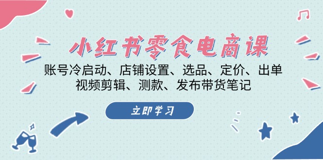 小红书的 零食电子商务课：账户冷启、店面设定、选款、标价、开单、视频编辑..|云雀资源分享