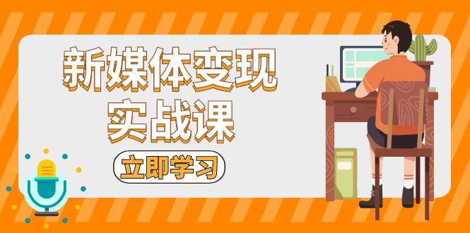 新媒体变现实战课：短视频+直播带货，拍摄、剪辑、引流、带货等|云雀资源分享