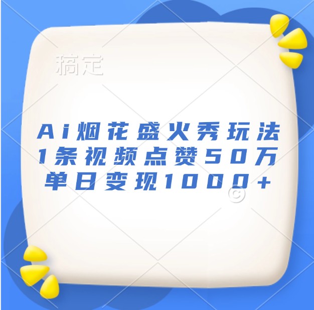 Ai烟花盛火秀玩法，1条视频点赞50万，单日变现1000+|云雀资源分享