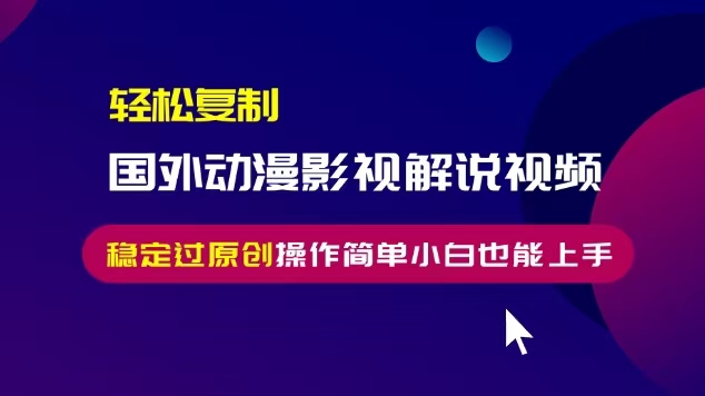 轻松复制国外动漫影视解说视频，无脑搬运稳定过原创，操作简单小白也能…|云雀资源分享