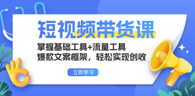 短视频卖货课：把握基本专用工具 流量工具，爆款文案架构，真正实现增收|云雀资源分享