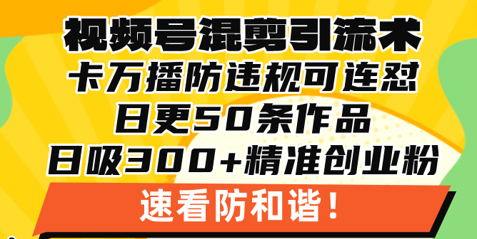 微信视频号剪辑引流技术，500万播放视频引流方法17000自主创业粉，使用方便当日懂得|云雀资源分享