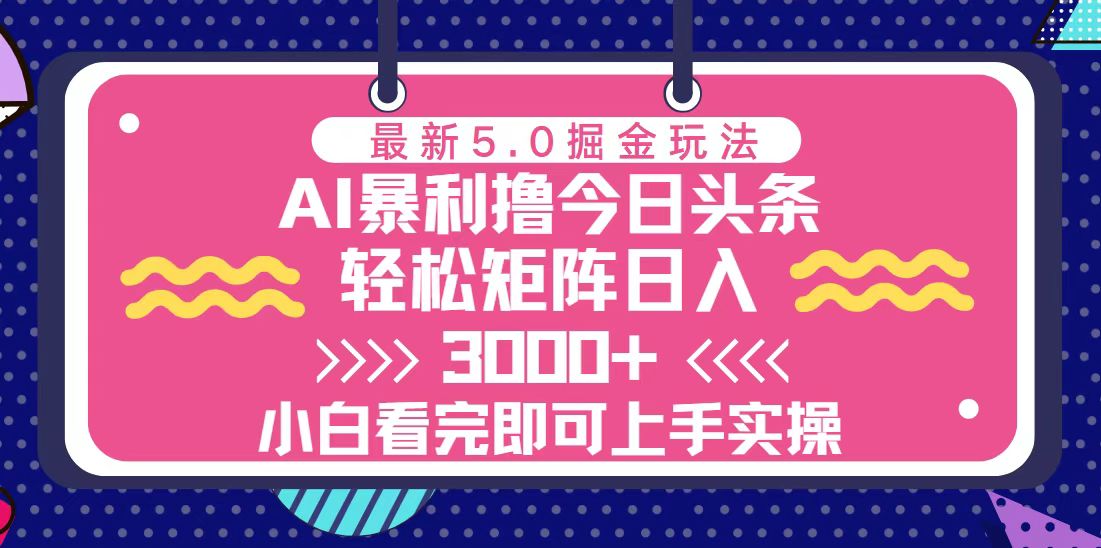 今日今日头条全新5.0掘金队游戏玩法，轻轻松松引流矩阵日入3000|云雀资源分享