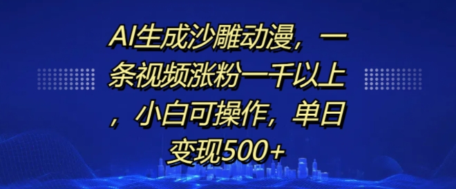 AI生成沙雕动漫，一条视频涨粉一千以上，小白可操作，单日变现500+|云雀资源分享