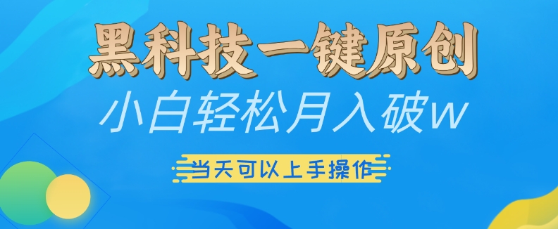 黑科技一键原创小白轻松月入破w，三当天可以上手操作【揭秘】|云雀资源分享