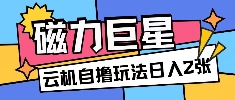 磁力巨星，无脑撸收益玩法无需手机云机操作可矩阵放大单日收入200+【揭秘】|云雀资源分享