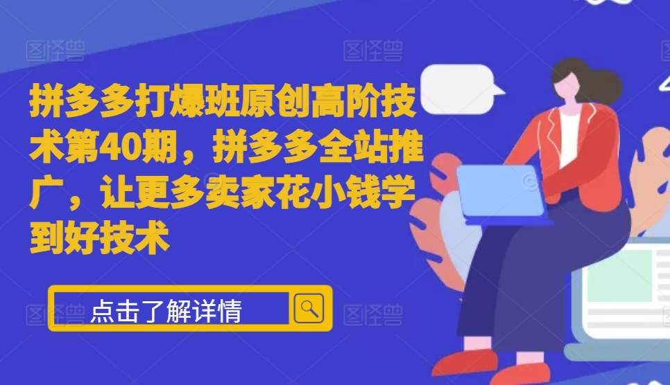 拼多多平台打穿班原创设计高级技术性第40期，拼多多平台整站营销推广，让广大商家少花钱学习到好技术|云雀资源分享