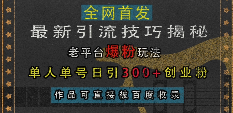 最新引流技巧揭秘，老平台爆粉玩法，单人单号日引300+创业粉，作品可直接被百度收录|云雀资源分享