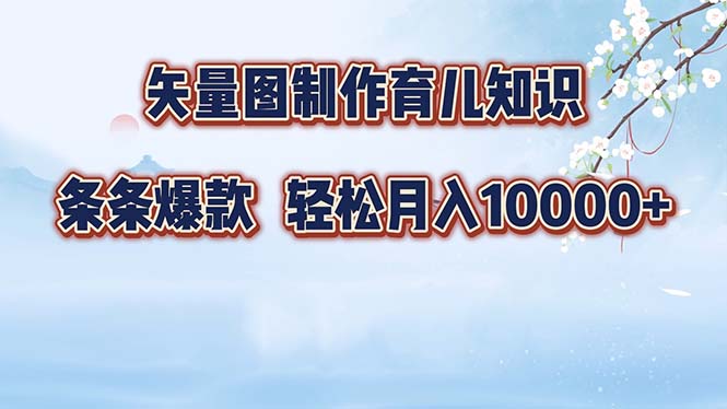 矢量图制作育儿常识，一条条爆品，月入10000|云雀资源分享