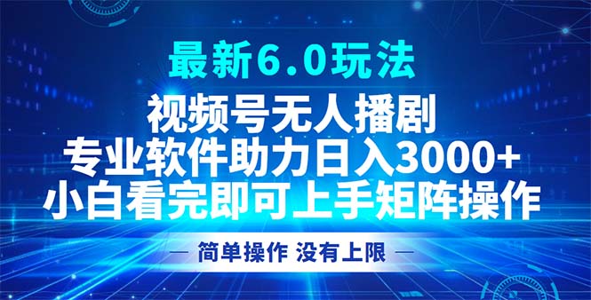 微信视频号全新6.0游戏玩法，没有人播剧，轻轻松松日入3000|云雀资源分享