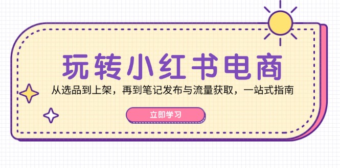 轻松玩小红书电商：从选款到发布，再从手记公布与流量获取，一站式手册|云雀资源分享