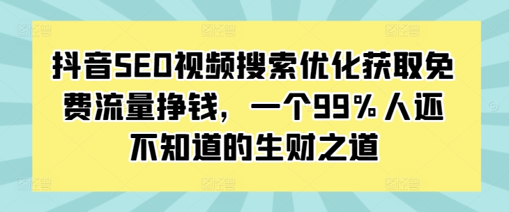 抖音SEO视频搜索优化获取免费流量挣钱，一个99%人还不知道的生财之道|云雀资源分享