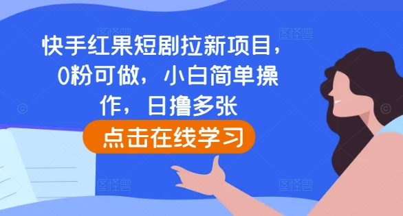 快手红果短剧拉新项目，0粉可做，小白简单操作，日撸多张|云雀资源分享