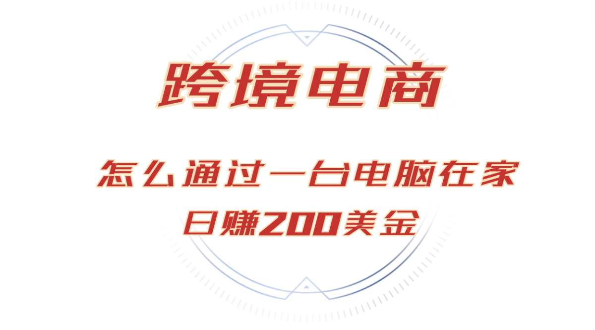 日赚200美金跨境电子商务跑道，如何在家根据一台电脑把货卖到全球！|云雀资源分享