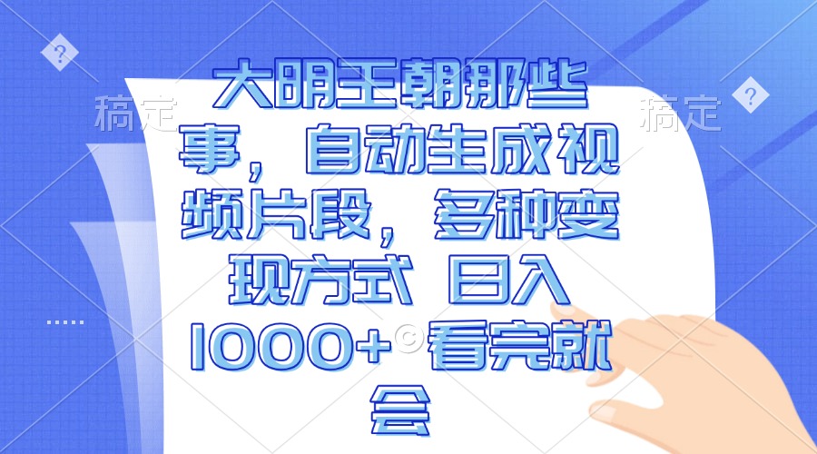 大明王朝那些事，自动生成视频片段，多种变现方式 日入1000+ 看完就会|云雀资源分享