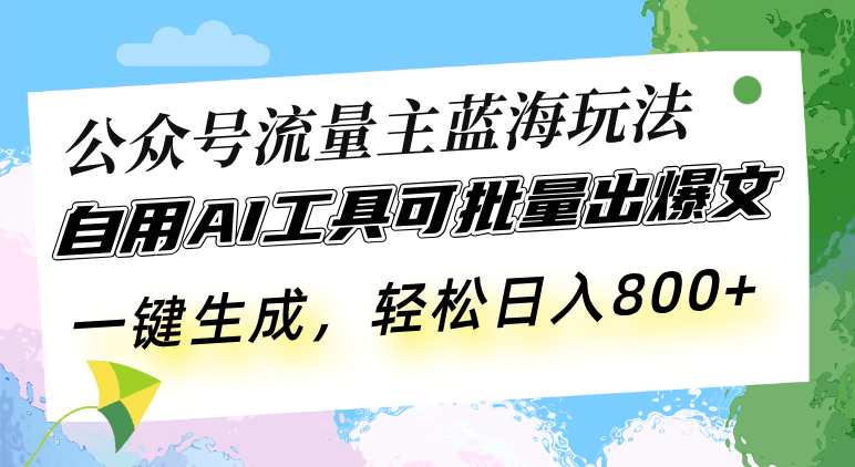 公众号流量主蓝海玩法 自用AI工具可批量出爆文，一键生成，轻松日入800|云雀资源分享