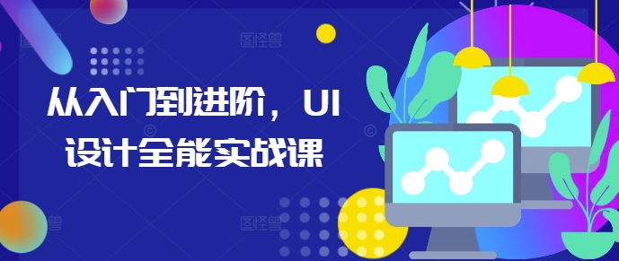 从入门到进阶，UI设计全能实战课|云雀资源分享