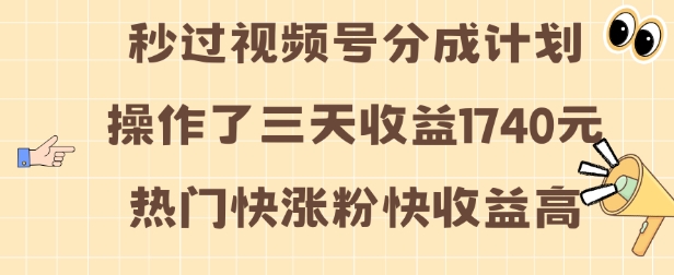 视频号分成计划操作了三天收益1740元 这类视频很好做，热门快涨粉快收益高【揭秘】|云雀资源分享