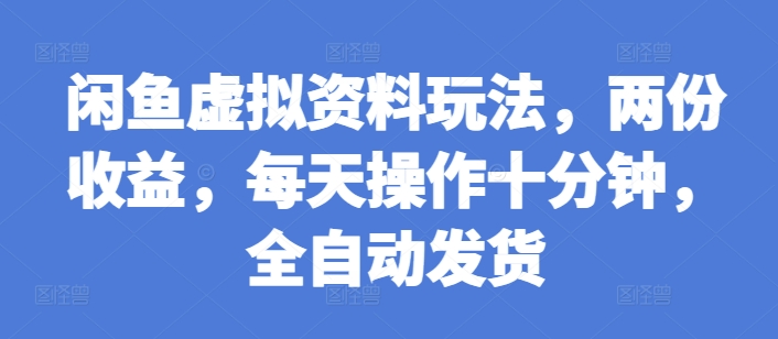 闲鱼虚拟资料玩法，两份收益，每天操作十分钟，全自动发货【揭秘】|云雀资源分享