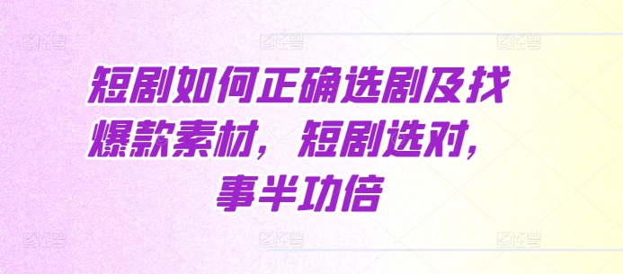 短剧如何正确选剧及找爆款素材，短剧选对，事半功倍|云雀资源分享