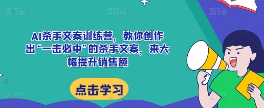 AI杀手文案训练营，教你创作出“一击必中”的杀手文案，来大幅提升销售额|云雀资源分享