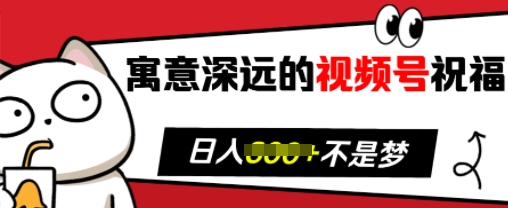 寓意深远的视频号祝福，粉丝增长无忧，带货效果事半功倍，日入多张【揭秘】|云雀资源分享