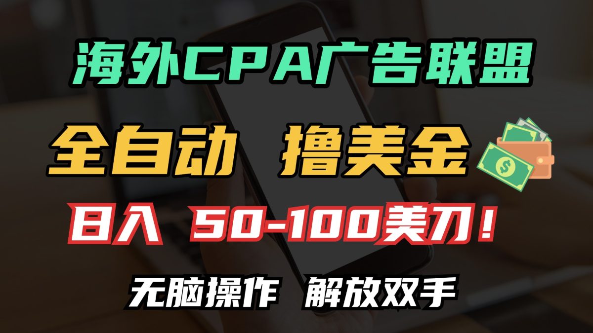 海外CPA全自动撸美金, 日入100＋美金, 无脑操作，解放双手|云雀资源分享