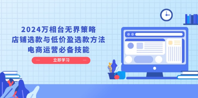 2024万相台无界策略，店铺选款与低价盈选款方法，电商运营必备技能|云雀资源分享