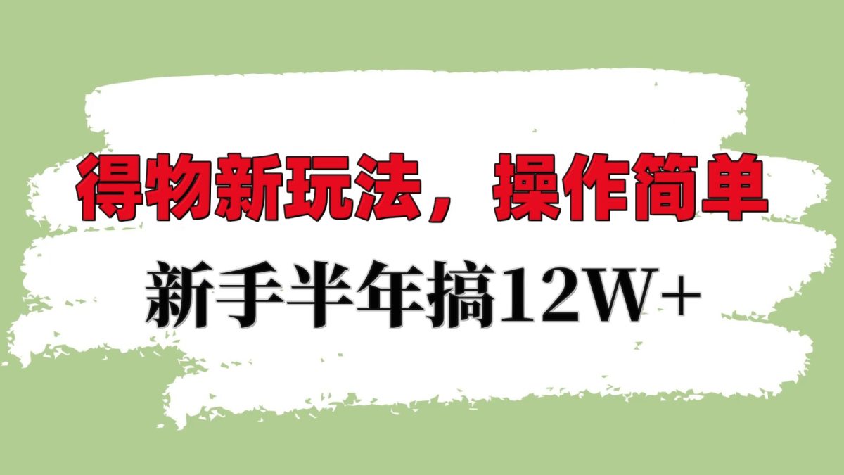 得物APP新模式详尽步骤，使用方便，初学者一年搞12W|云雀资源分享