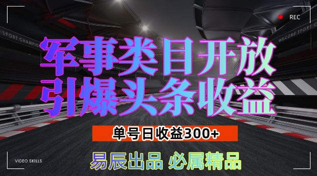 军事类目开放引爆头条收益，单号日入3张，新手也能轻松实现收益暴涨【揭秘】|云雀资源分享