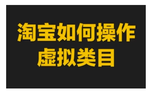 淘宝如何操作虚拟类目，淘宝虚拟类目玩法实操教程|云雀资源分享