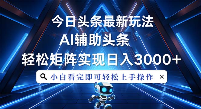 今日头条最新玩法，思路简单，AI辅助，复制粘贴轻松矩阵日入3000+|云雀资源分享