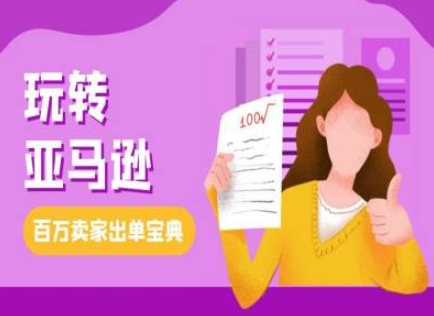 教你玩转亚马逊，跨境电商亚马逊教程，百万卖家出单宝典|云雀资源分享