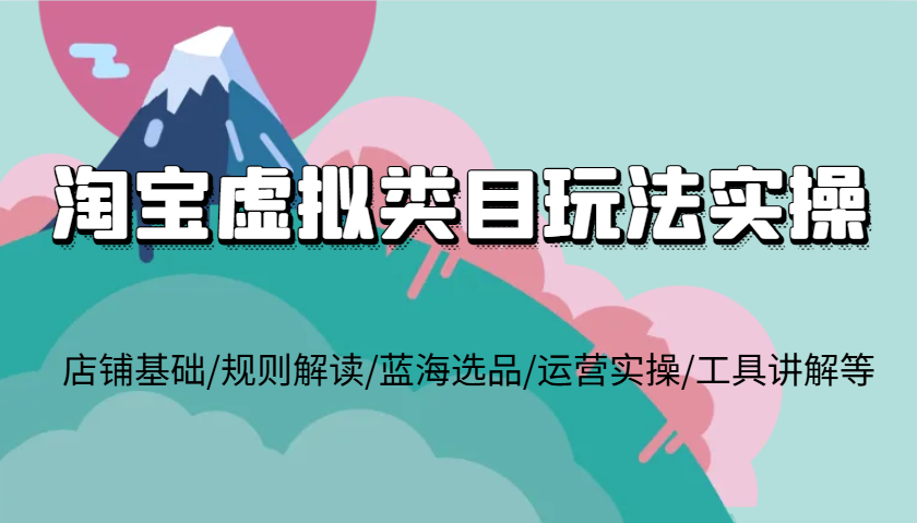 淘宝虚拟品类游戏玩法实际操作，店面基本/标准讲解/瀚海选款/经营实际操作/专用工具解读等|云雀资源分享