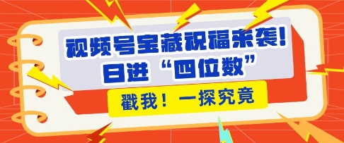 视频号宝藏祝福来袭，粉丝无忧扩张，带货效能翻倍，日进“四位数” 近在咫尺|云雀资源分享