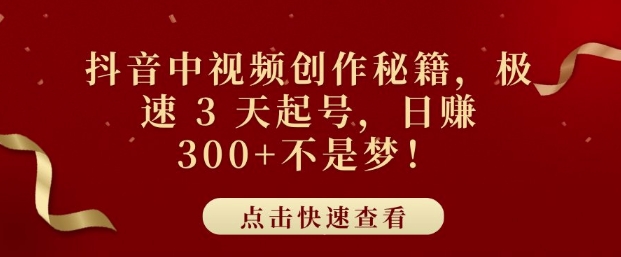 抖音中视频创作秘籍，极速 3 天起号，日入3张+不是梦|云雀资源分享