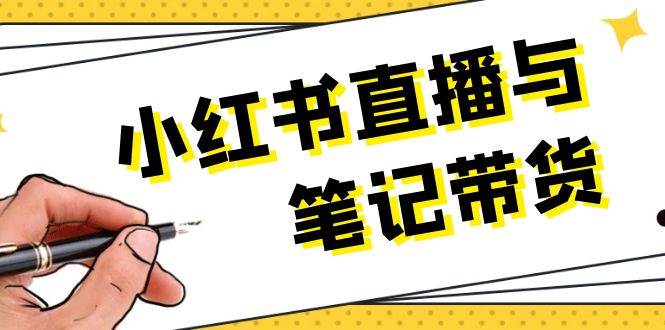 小红书直播与手记卖货：选款、发布、手记创作、视频编辑及直播带货话术等|云雀资源分享