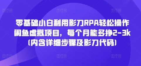 零基础小白利用影刀RPA轻松操作闲鱼虚拟项目，每个月能多挣2-3k(内含详细步骤及影刀代码)|云雀资源分享