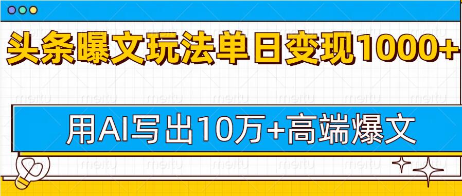 今日头条微头条图文爆文玩法，用AI指令写出10万+高端爆文，单日变现多张|云雀资源分享