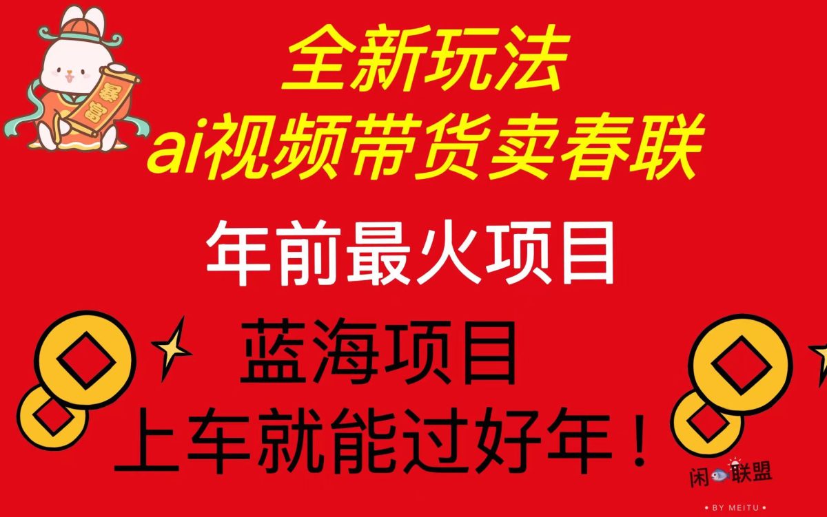 Ai视频带货卖春联全新简单无脑玩法，年前最火爆项目，爆单过好年|云雀资源分享