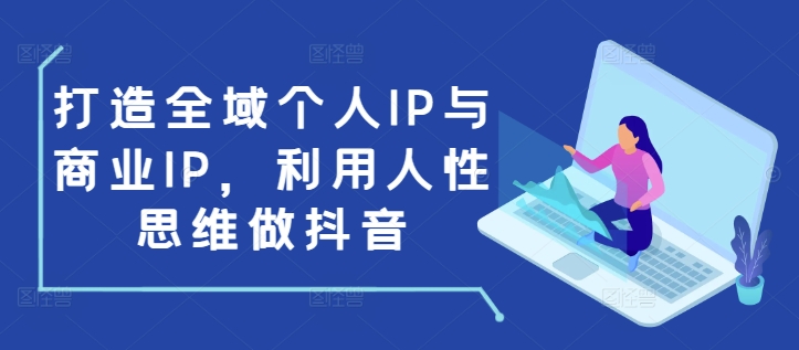 打造全域个人IP与商业IP，利用人性思维做抖音|云雀资源分享