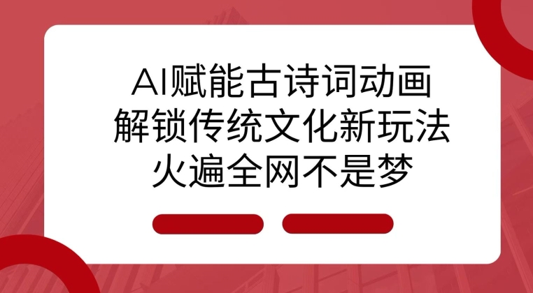 AI 赋能古诗词动画：解锁传统文化新玩法，火遍全网不是梦!|云雀资源分享