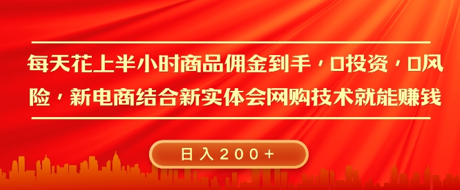 每天花上半小时商品佣金到手，0投资，0风险多管道收益，新电商结合实体学会网购技术就能挣，日入2张|云雀资源分享