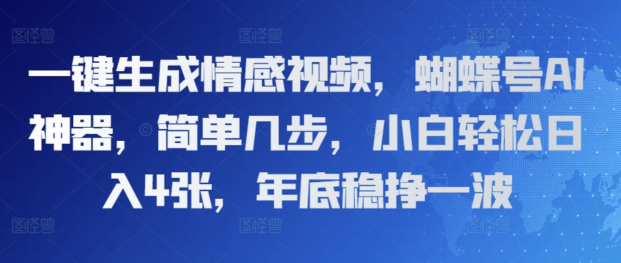 一键生成情感视频，蝴蝶号AI神器，简单几步，小白轻松日入4张，年底稳挣一波|云雀资源分享