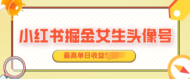 适合在家做的副业项目，小红书掘金女生头像号，最高单日收益上k|云雀资源分享